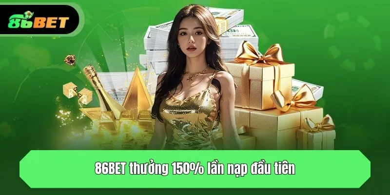 86BET thưởng 150% lần nạp đầu tiên là gì?