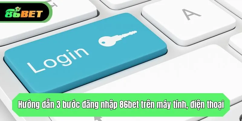Hướng dẫn 3 bước đăng nhập 86bet trên máy tính, điện thoại
