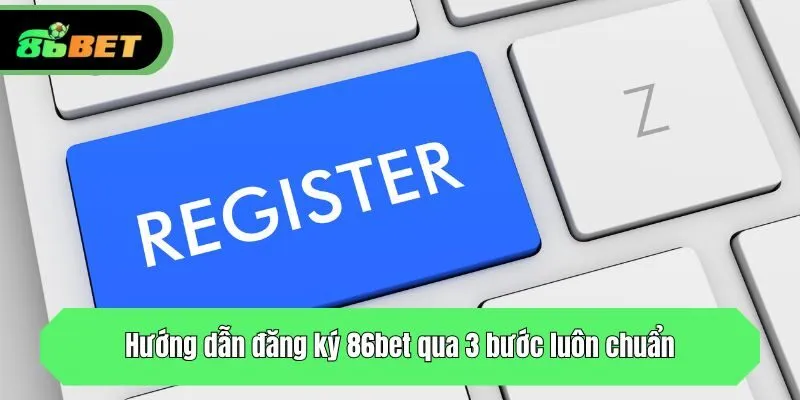 Hướng dẫn đăng ký 86bet qua 3 bước luôn chuẩn