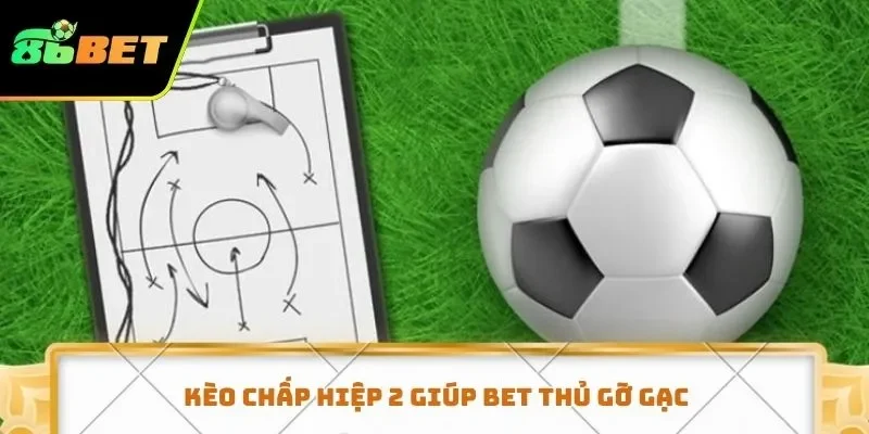 Kèo chấp hiệp 2 giúp bet thủ gỡ gạc