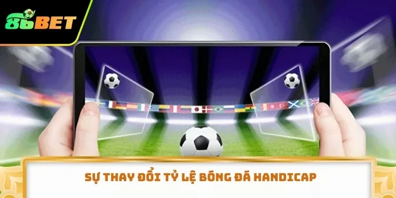 Sự thay đổi tỷ lệ bóng đá Handicap