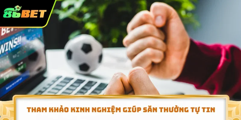 Tham khảo kinh nghiệm giúp săn thưởng tự tin